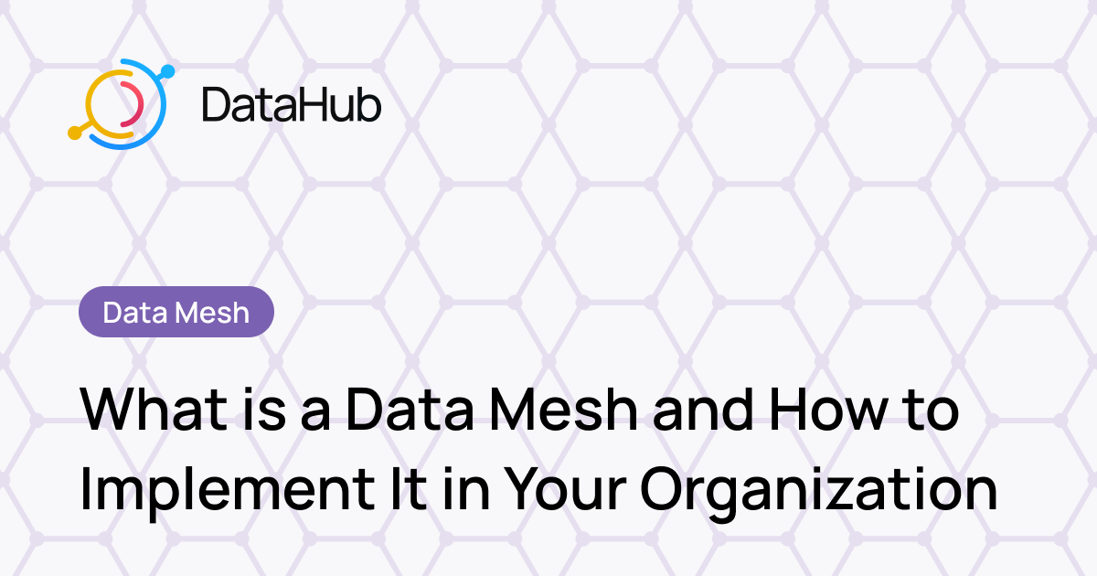 What is a Data Mesh and How to Implement It in Your Organization